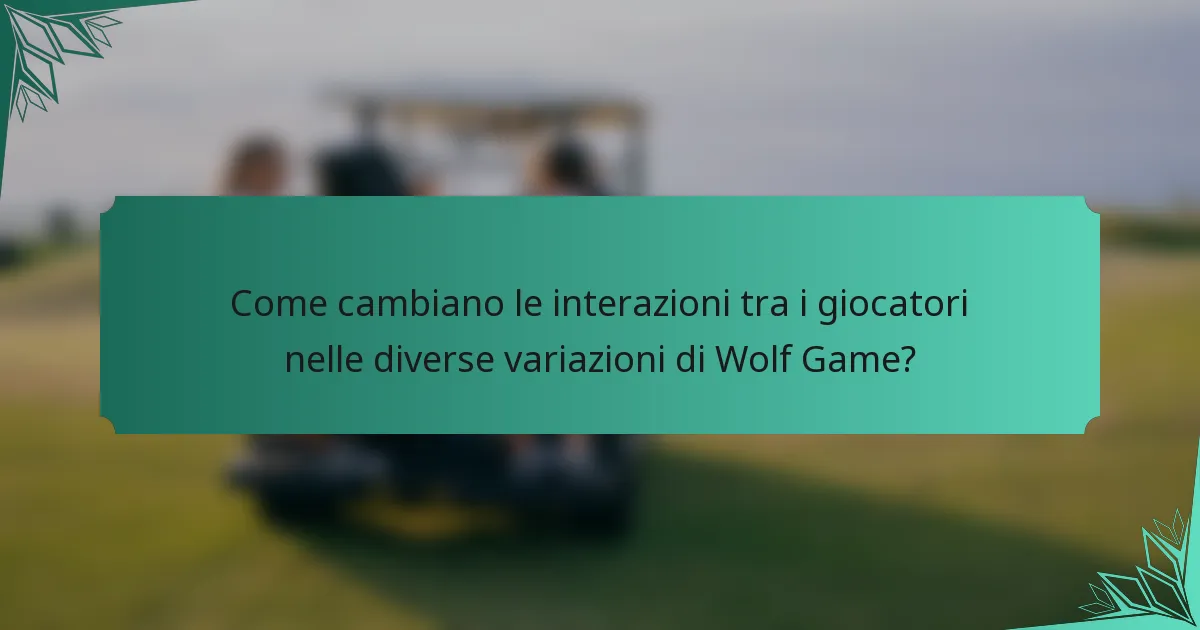 Come cambiano le interazioni tra i giocatori nelle diverse variazioni di Wolf Game?