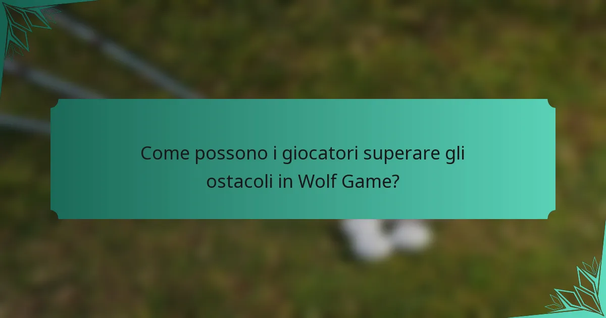 Come possono i giocatori superare gli ostacoli in Wolf Game?
