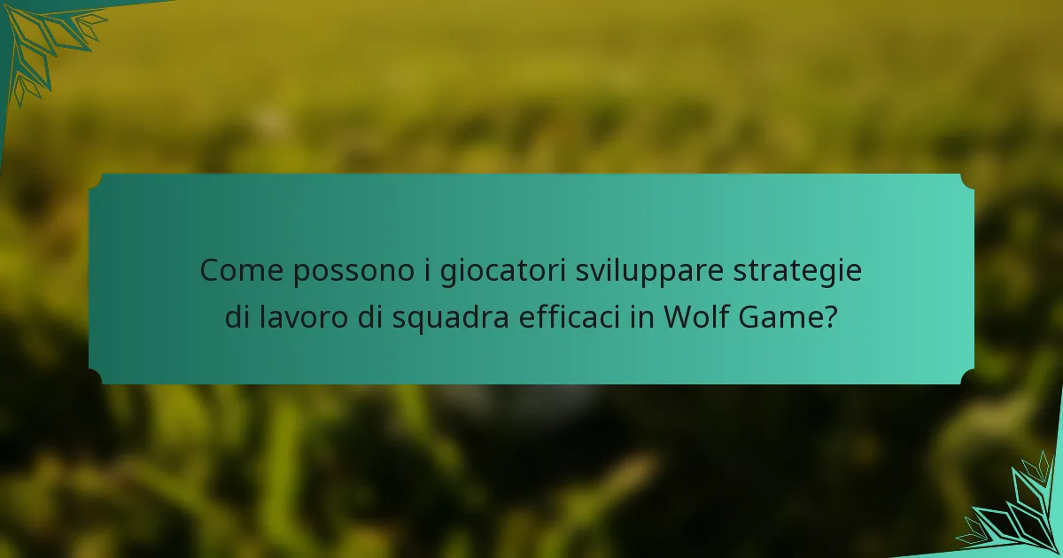 Come possono i giocatori sviluppare strategie di lavoro di squadra efficaci in Wolf Game?