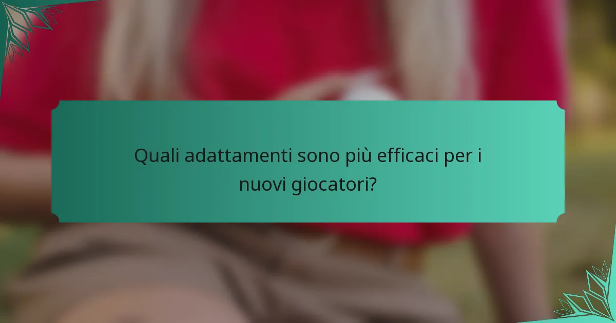 Quali adattamenti sono più efficaci per i nuovi giocatori?