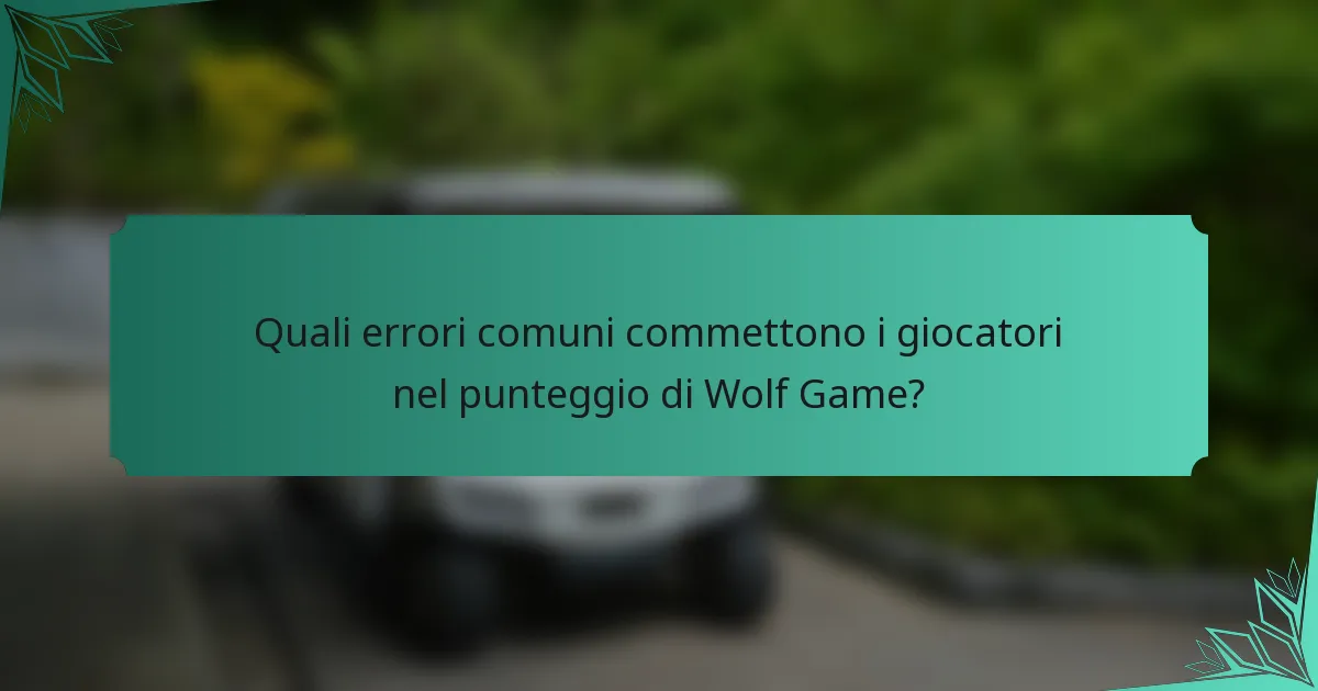 Quali errori comuni commettono i giocatori nel punteggio di Wolf Game?