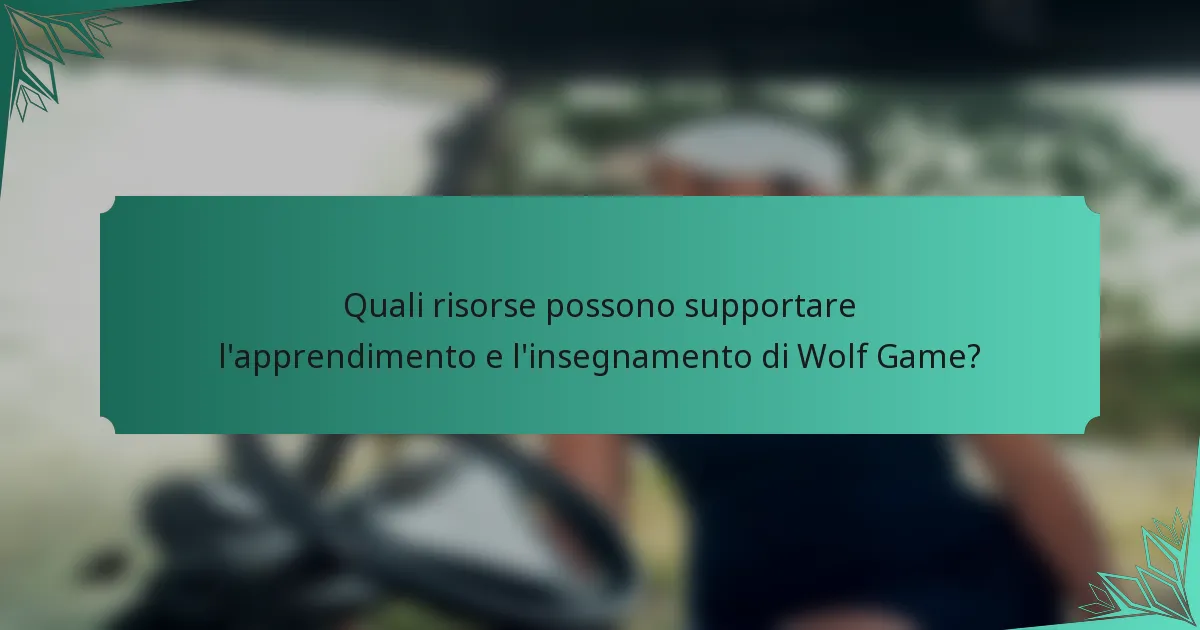 Quali risorse possono supportare l'apprendimento e l'insegnamento di Wolf Game?