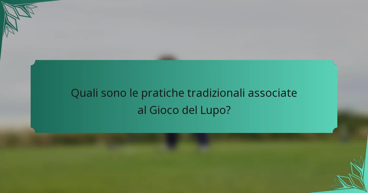 Quali sono le pratiche tradizionali associate al Gioco del Lupo?