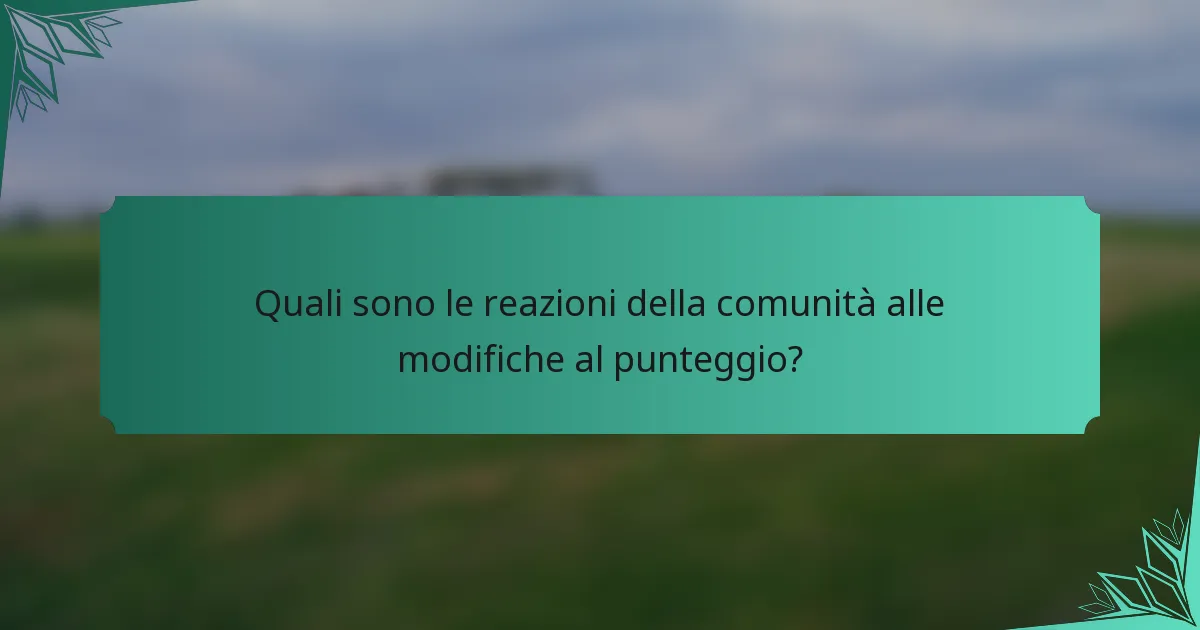 Quali sono le reazioni della comunità alle modifiche al punteggio?