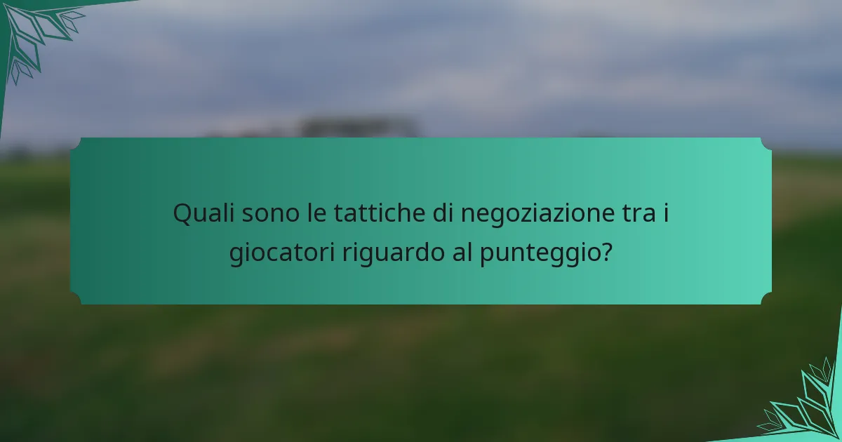 Quali sono le tattiche di negoziazione tra i giocatori riguardo al punteggio?